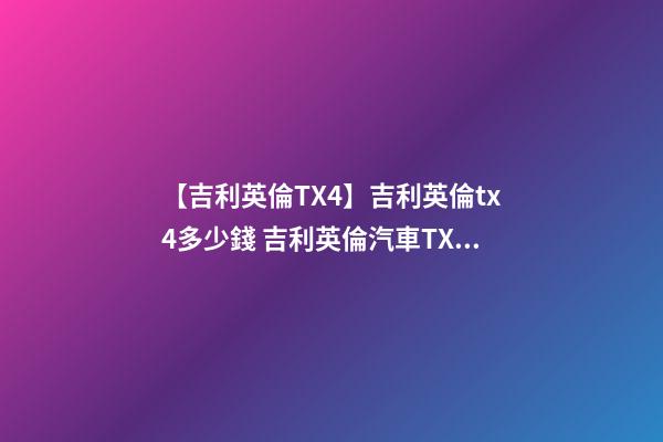 【吉利英倫TX4】吉利英倫tx4多少錢 吉利英倫汽車TX4報(bào)價(jià)